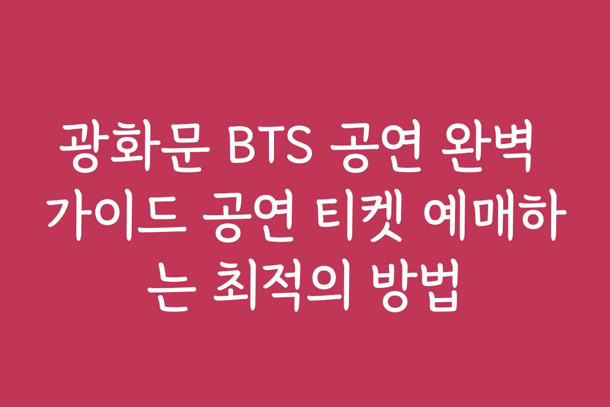 광화문 BTS 공연 완벽 가이드 공연 티켓 예매하는 최적의 방법