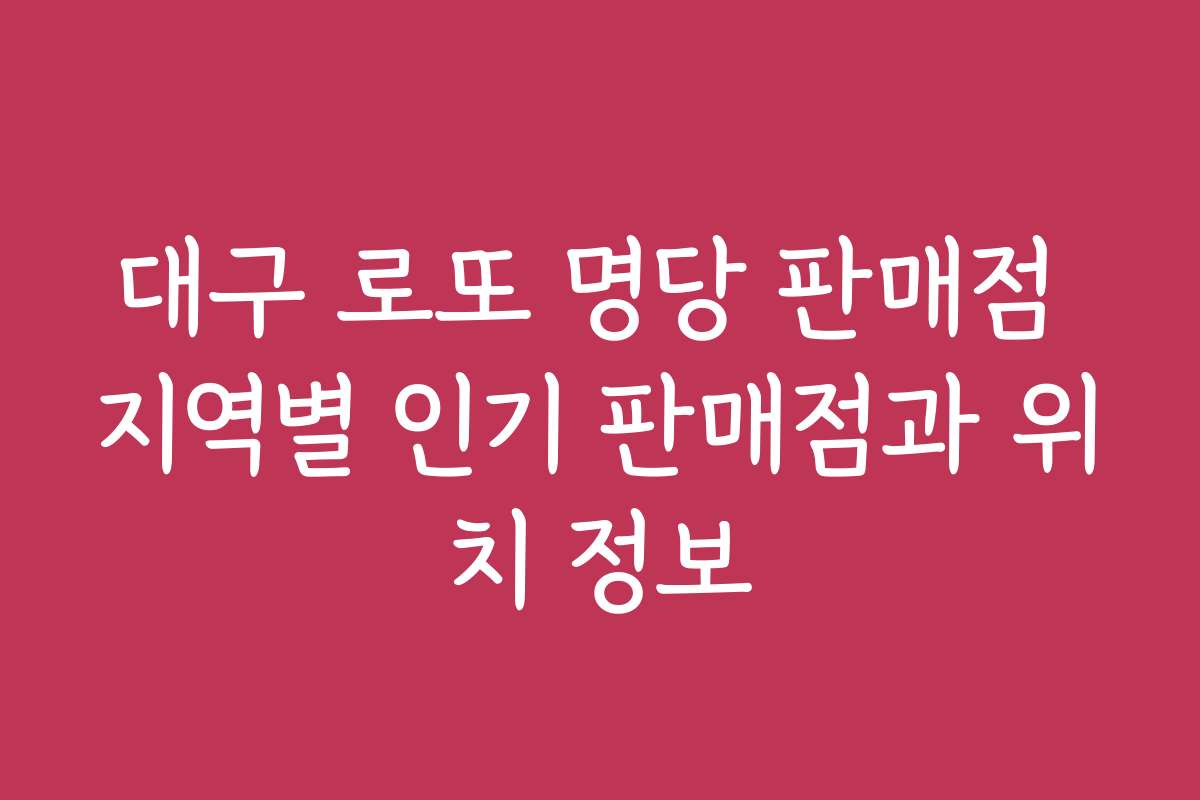 대구 로또 명당 판매점 지역별 인기 판매점과 위치 정보