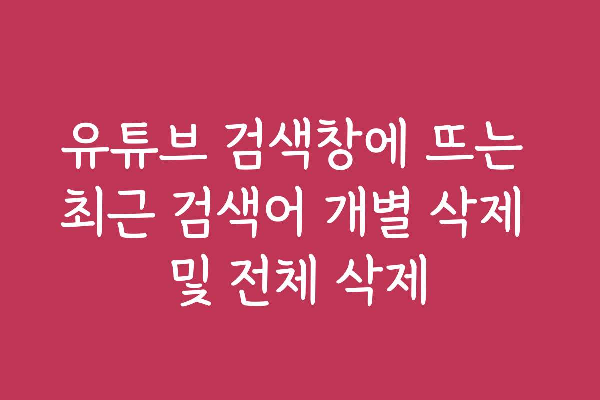 유튜브 검색창에 뜨는 최근 검색어 개별 삭제 및 전체 삭제 유튜브 검색창에 뜨는 최근 검색어 개별 삭제 및 전체 삭제