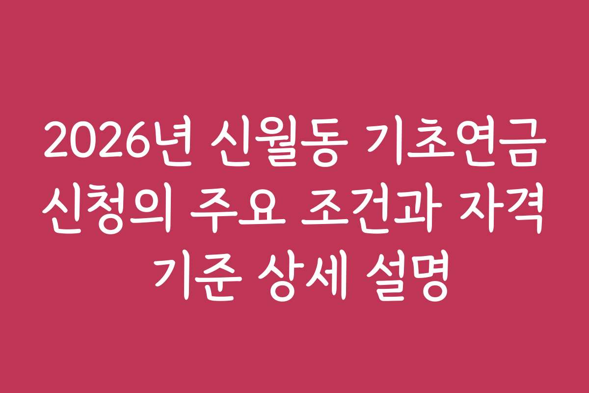 2026년 신월동 기초연금신청의 주요 조건과 자격 기준 상세 설명