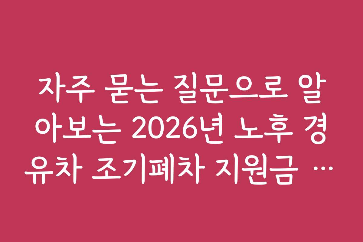 자주 묻는 질문으로 알아보는 2026년 노후 경유차 조기폐차 지원금 상세 안내