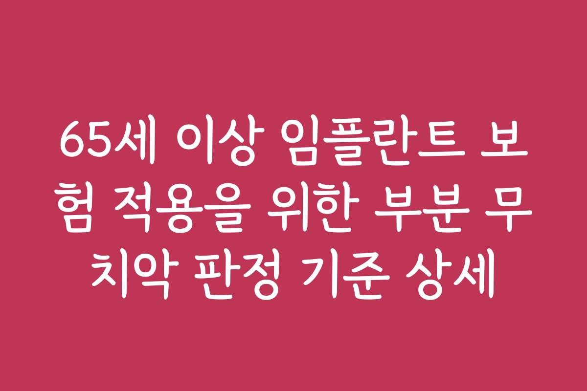 65세 이상 임플란트 보험 적용을 위한 부분 무치악 판정 기준 상세 65세 이상 임플란트 보험 적용을 위한 부분 무치악 판정 기준 상세