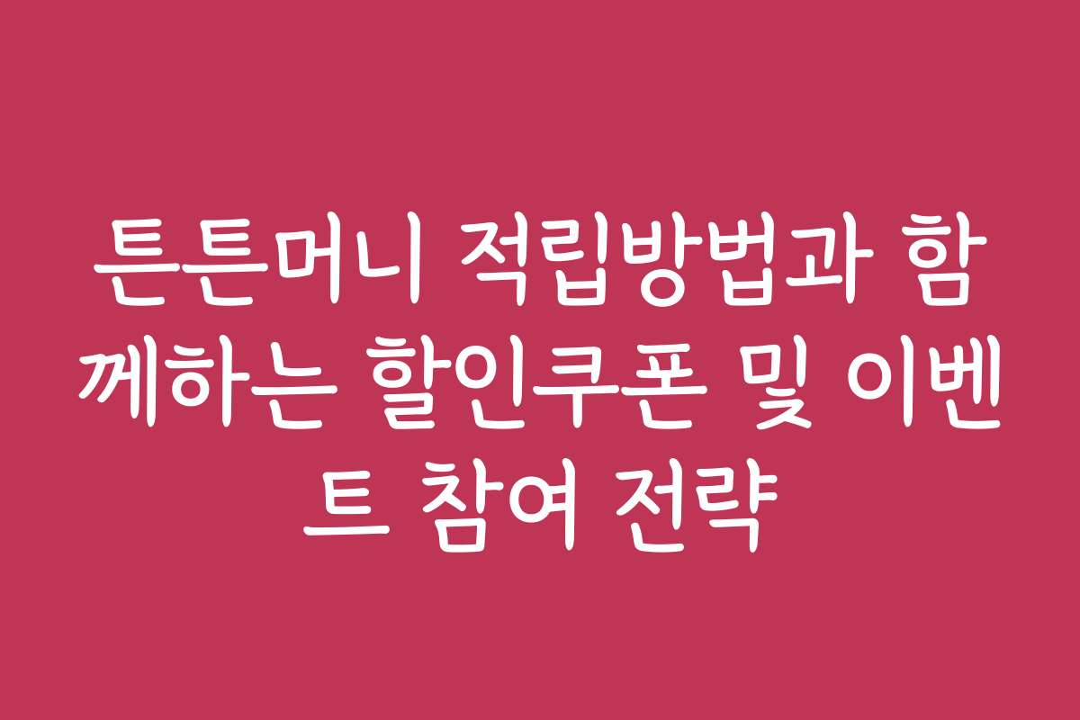 튼튼머니 적립방법과 함께하는 할인쿠폰 및 이벤트 참여 전략 튼튼머니 적립방법과 함께하는 할인쿠폰 및 이벤트 참여 전략