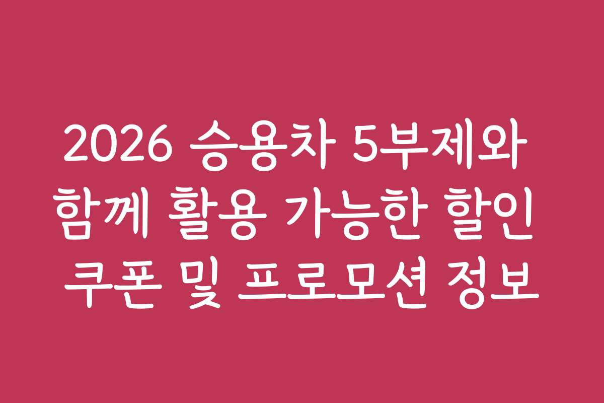 2026 승용차 5부제와 함께 활용 가능한 할인 쿠폰 및 프로모션 정보