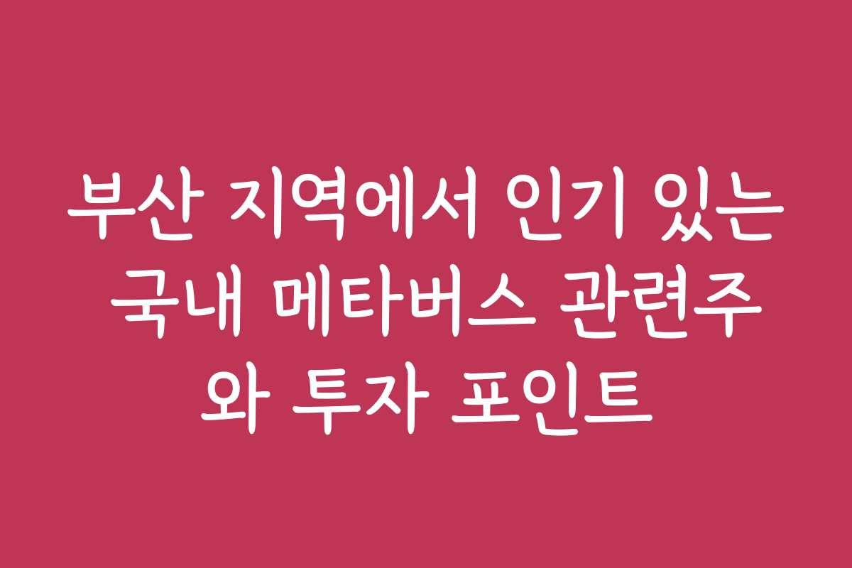 부산 지역에서 인기 있는 국내 메타버스 관련주와 투자 포인트 부산 지역에서 인기 있는 국내 메타버스 관련주와 투자 포인트