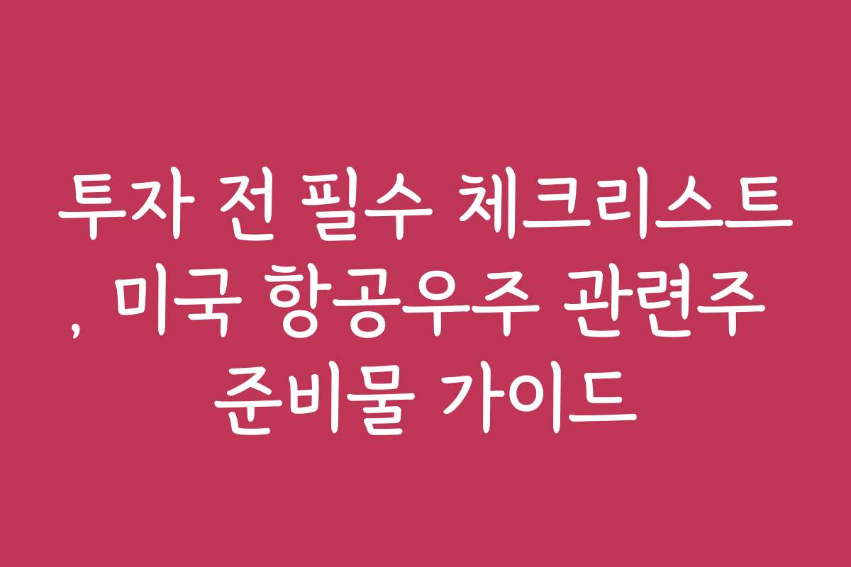 투자 전 필수 체크리스트, 미국 항공우주 관련주 준비물 가이드