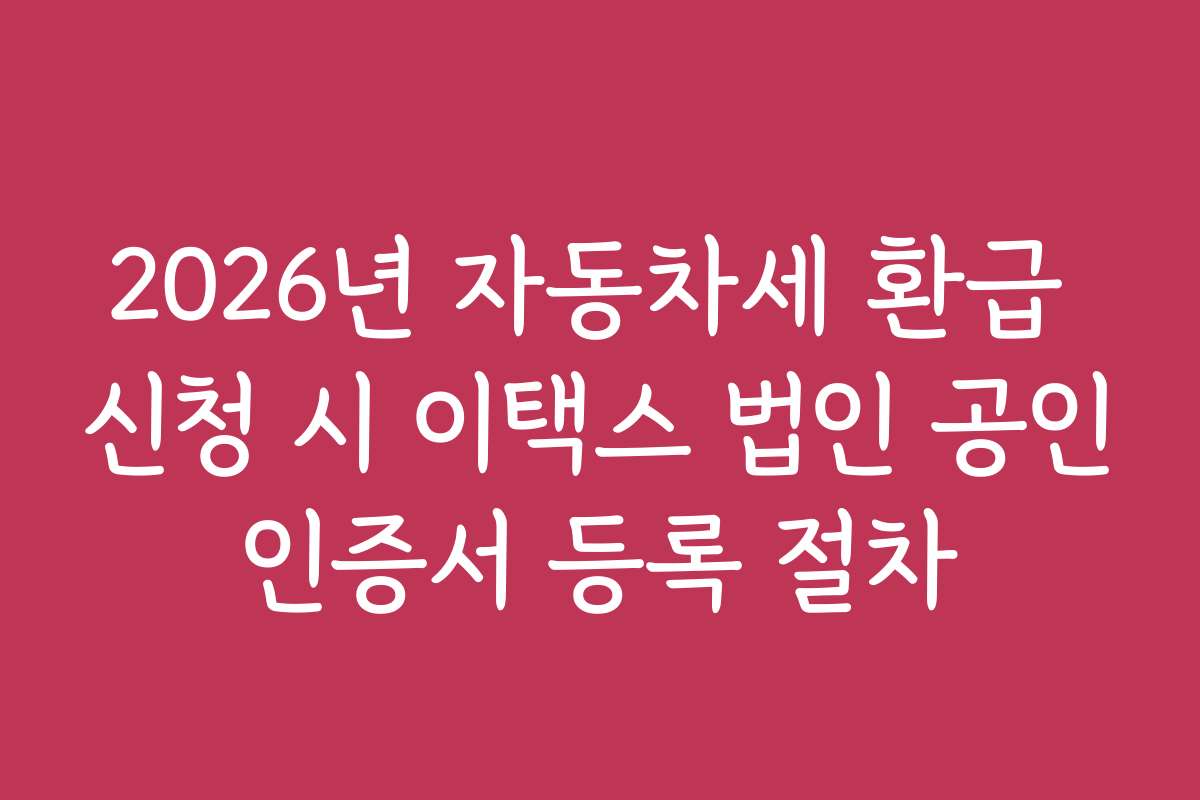 2026년 자동차세 환급 신청 시 이택스 법인 공인인증서 등록 절차