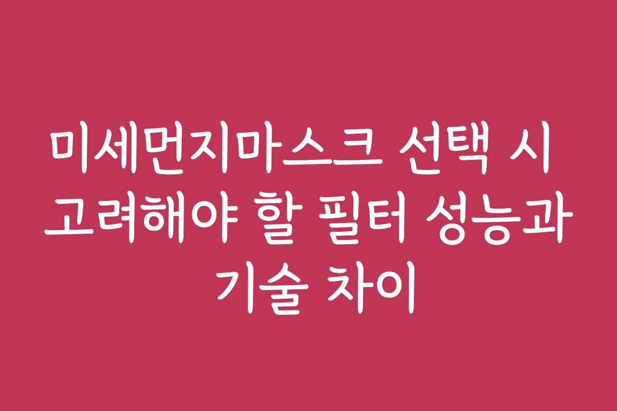 미세먼지마스크 선택 시 고려해야 할 필터 성능과 기술 차이 미세먼지마스크 선택 시 고려해야 할 필터 성능과 기술 차이