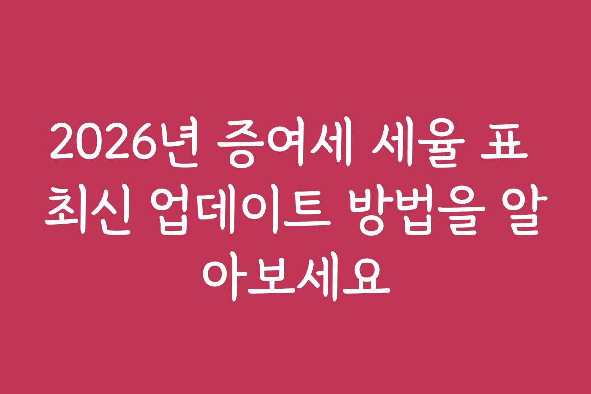 2026년 증여세 세율 표 최신 업데이트 방법을 알아보세요