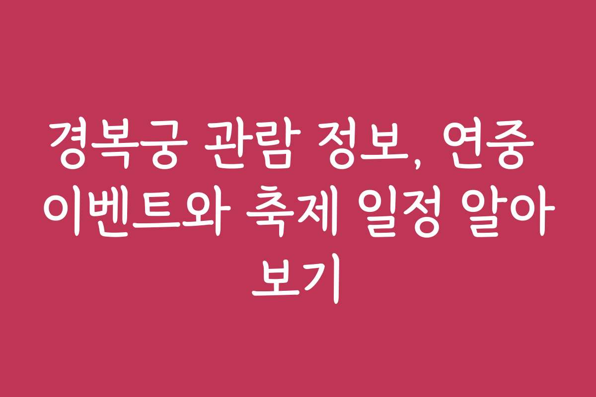 경복궁 관람 정보, 연중 이벤트와 축제 일정 알아보기