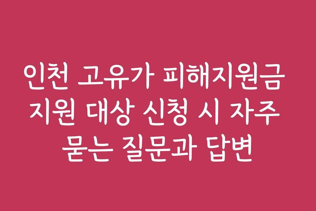 인천 고유가 피해지원금 지원 대상 신청 시 자주 묻는 질문과 답변