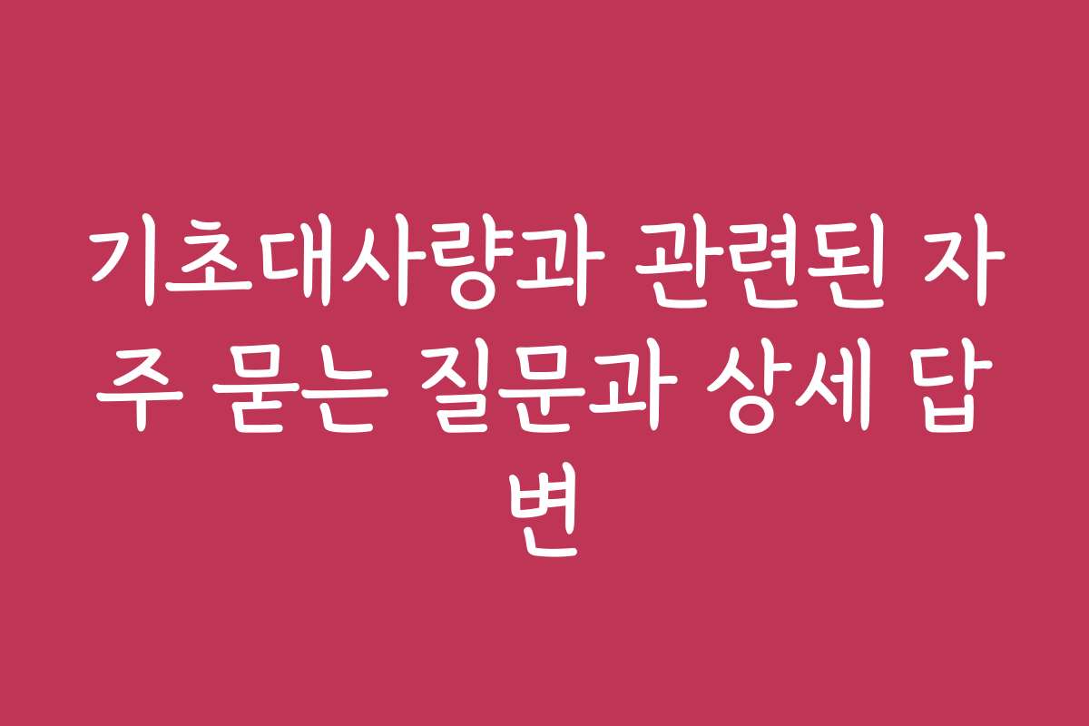 기초대사량과 관련된 자주 묻는 질문과 상세 답변 기초대사량과 관련된 자주 묻는 질문과 상세 답변