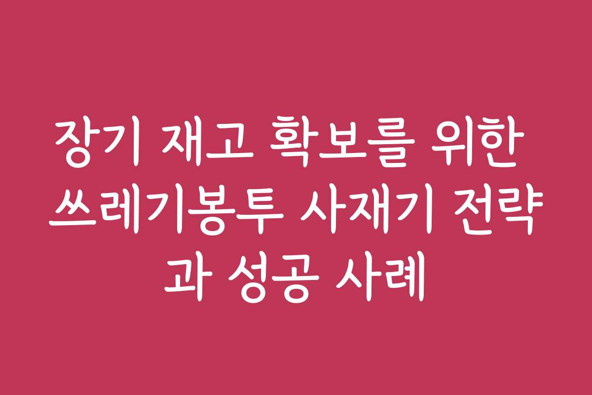 장기 재고 확보를 위한 쓰레기봉투 사재기 전략과 성공 사례