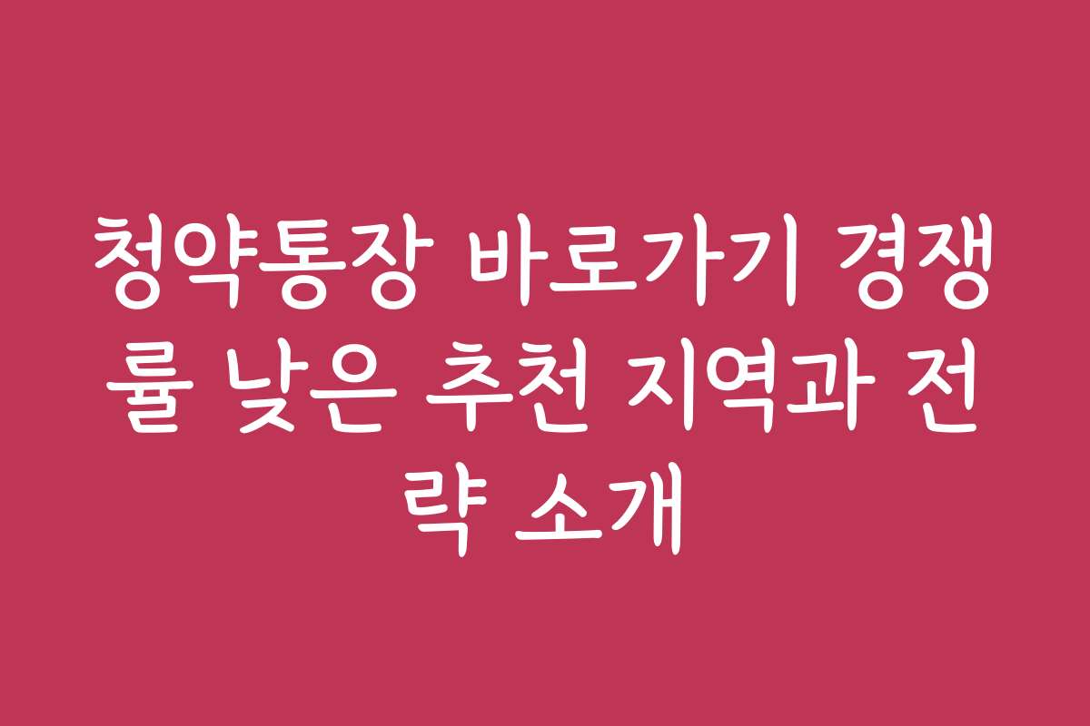 청약통장 바로가기 경쟁률 낮은 추천 지역과 전략 소개