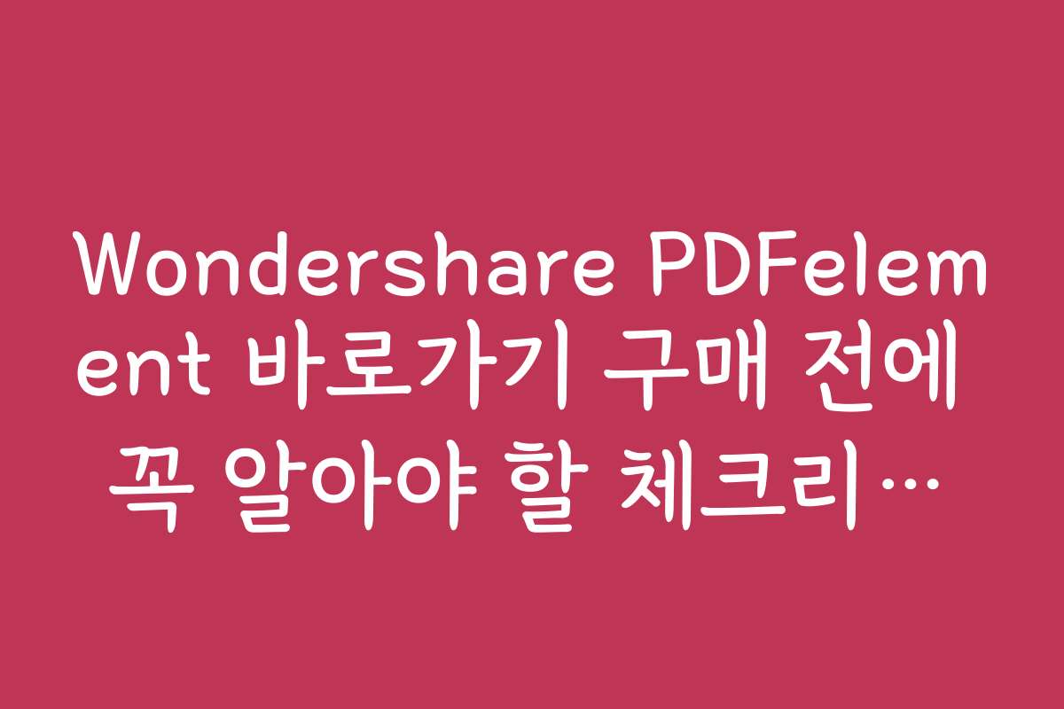 Wondershare PDFelement 바로가기 구매 전에 꼭 알아야 할 체크리스트