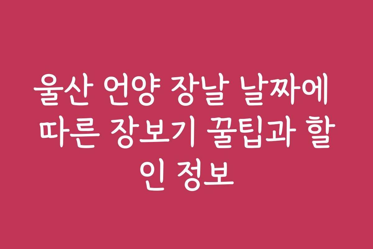 울산 언양 장날 날짜에 따른 장보기 꿀팁과 할인 정보