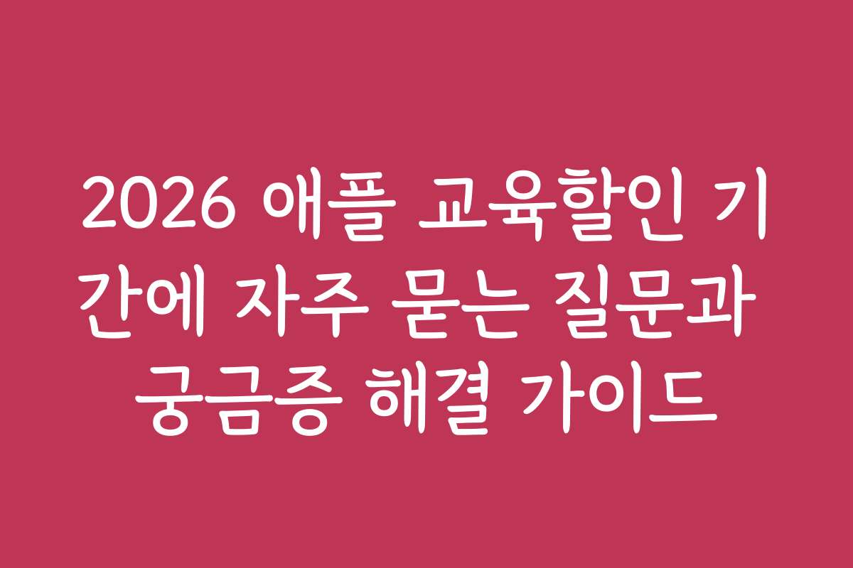 2026 애플 교육할인 기간에 자주 묻는 질문과 궁금증 해결 가이드 2026 애플 교육할인 기간에 자주 묻는 질문과 궁금증 해결 가이드