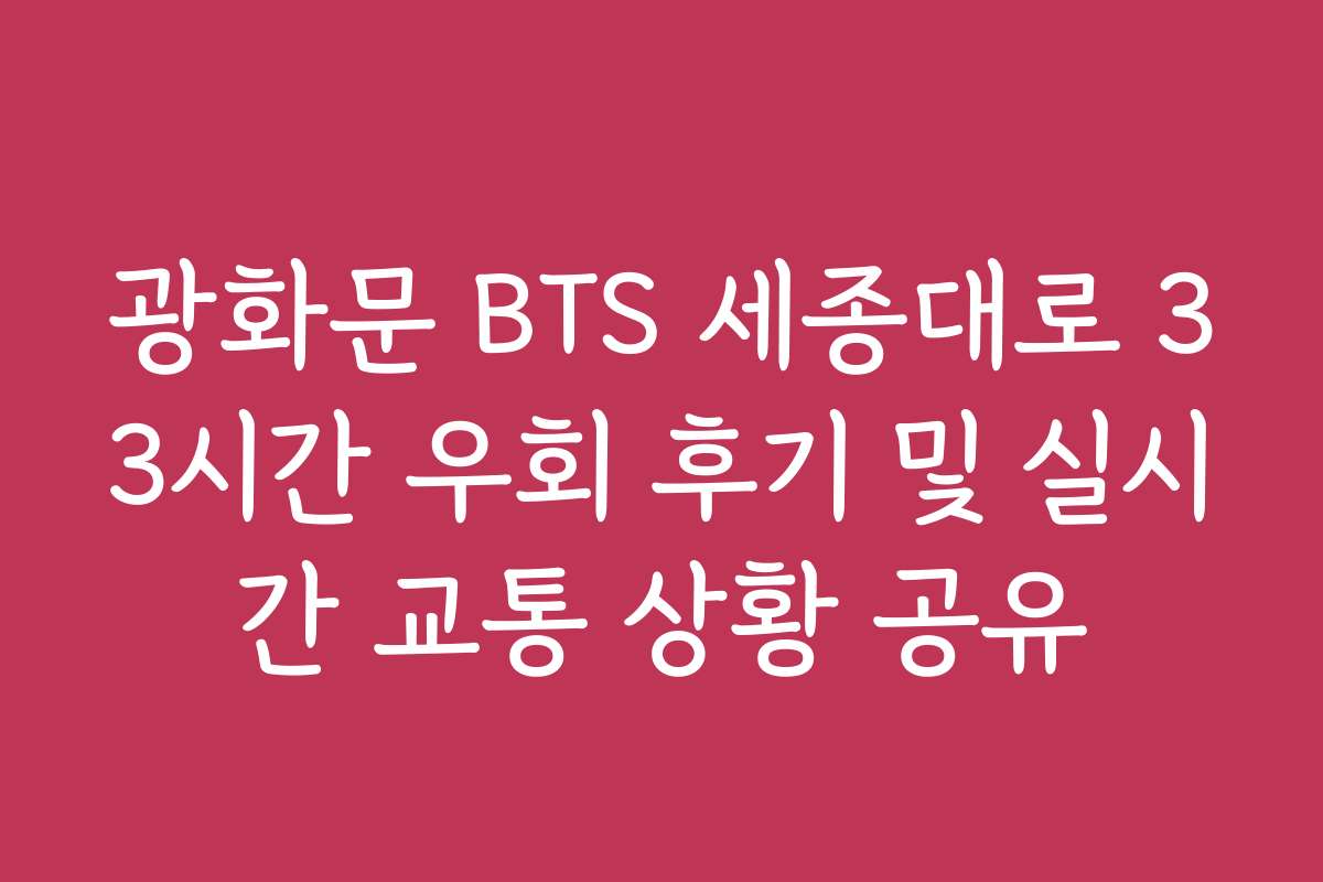 광화문 BTS 세종대로 33시간 우회 후기 및 실시간 교통 상황 공유 광화문 BTS 세종대로 33시간 우회 후기 및 실시간 교통 상황 공유