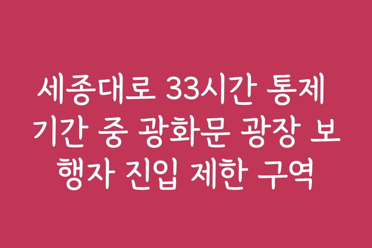 세종대로 33시간 통제 기간 중 광화문 광장 보행자 진입 제한 구역