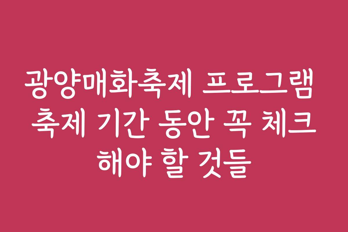 광양매화축제 프로그램 축제 기간 동안 꼭 체크해야 할 것들