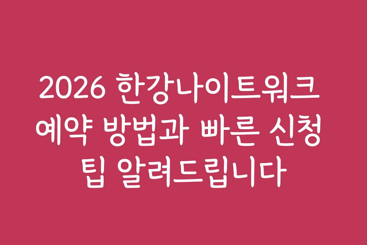 2026 한강나이트워크 예약 방법과 빠른 신청 팁 알려드립니다