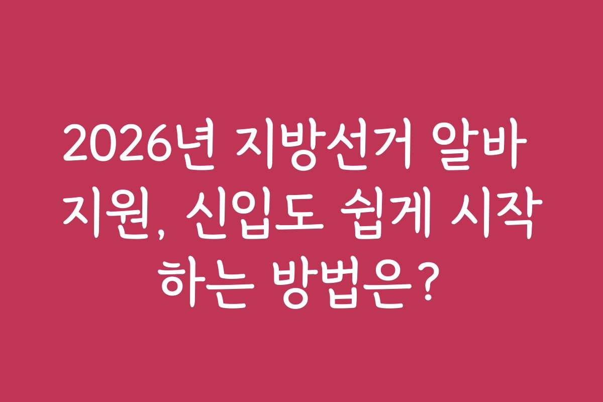 2026년 지방선거 알바 지원, 신입도 쉽게 시작하는 방법은?