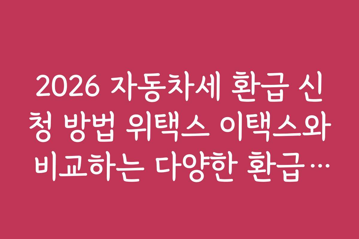 2026 자동차세 환급 신청 방법 위택스 이택스와 비교하는 다양한 환급 방법의 장단점 분석 2026 자동차세 환급 신청 방법 위택스 이택스와 비교하는 다양한 환급 방법의 장단점 분석