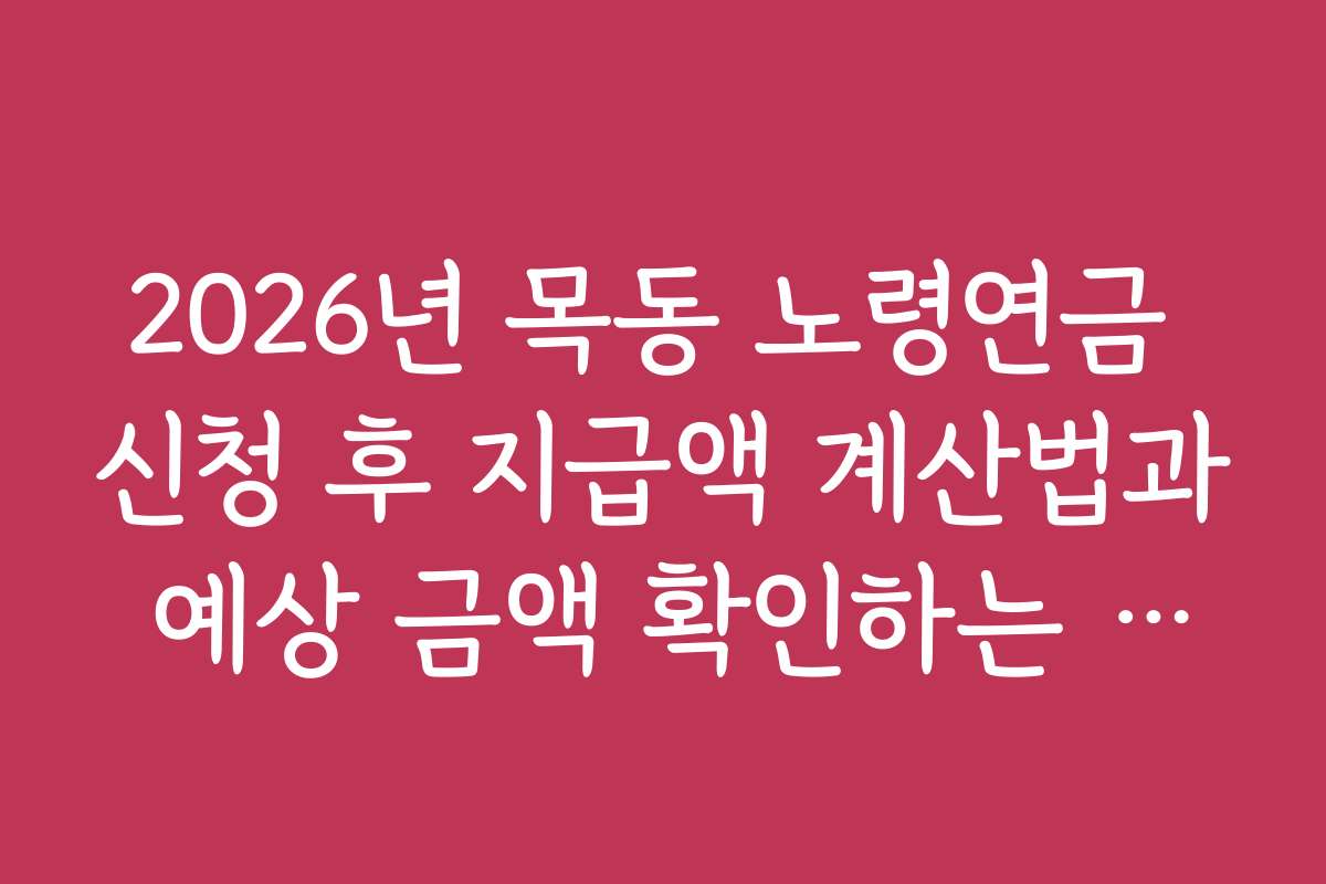 2026년 목동 노령연금 신청 후 지급액 계산법과 예상 금액 확인하는 방법
