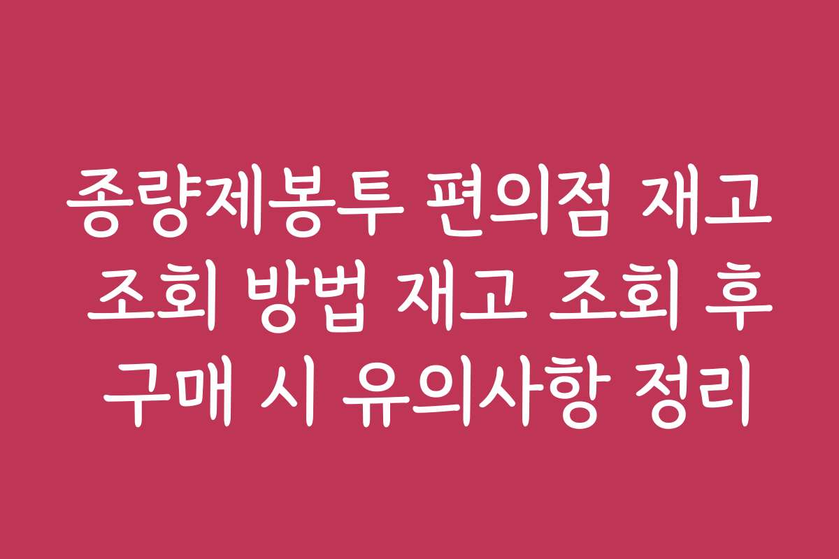 종량제봉투 편의점 재고 조회 방법 재고 조회 후 구매 시 유의사항 정리