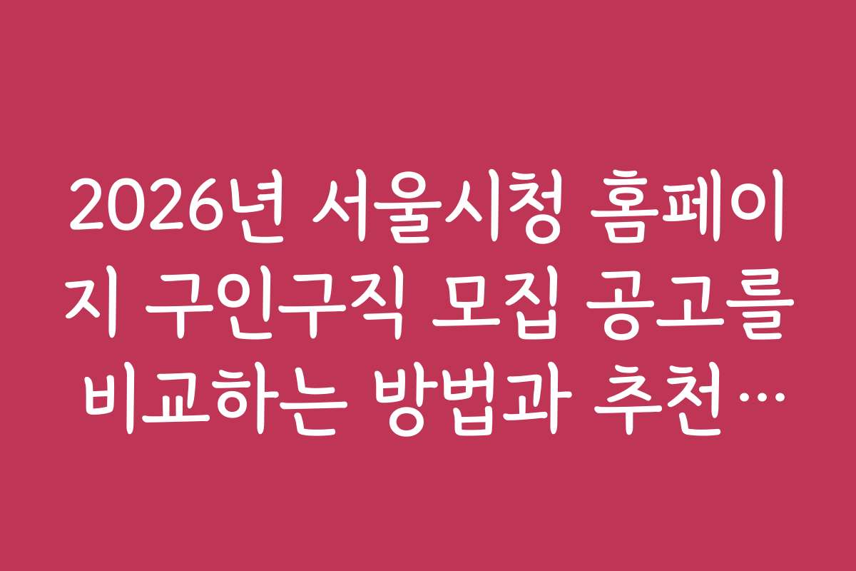 2026년 서울시청 홈페이지 구인구직 모집 공고를 비교하는 방법과 추천 채용 정보 2026년 서울시청 홈페이지 구인구직 모집 공고를 비교하는 방법과 추천 채용 정보