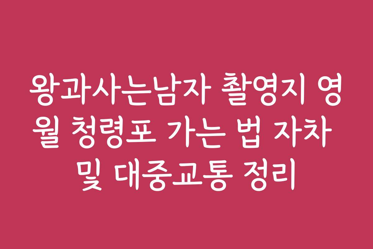 왕과사는남자 촬영지 영월 청령포 가는 법 자차 및 대중교통 정리