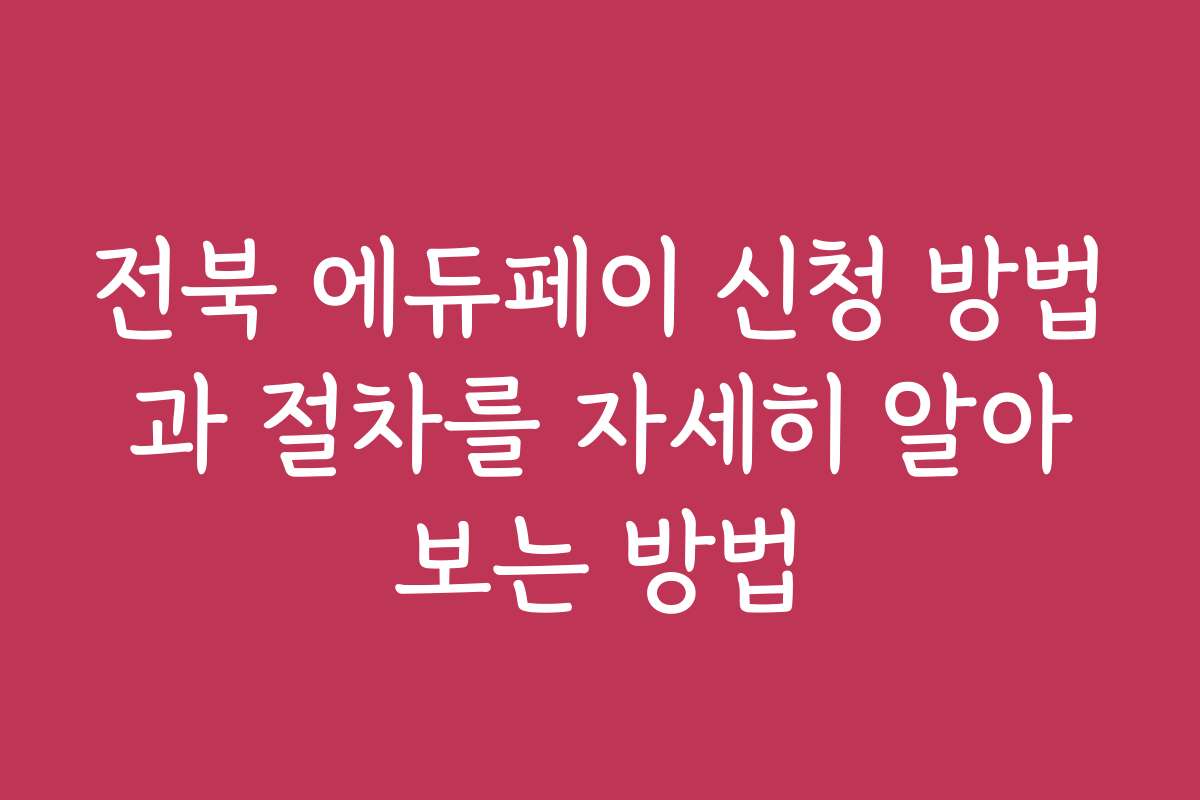 전북 에듀페이 신청 방법과 절차를 자세히 알아보는 방법