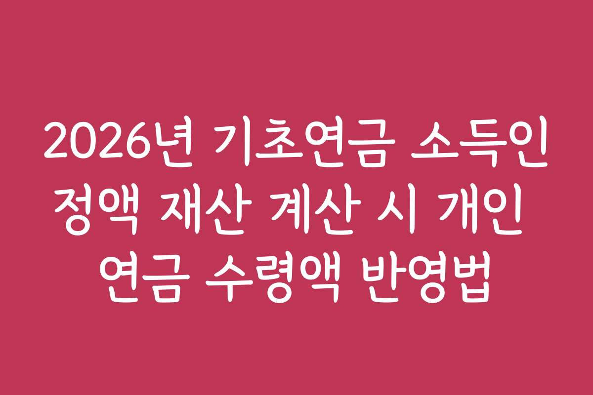 2026년 기초연금 소득인정액 재산 계산 시 개인 연금 수령액 반영법