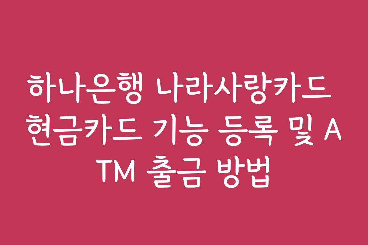 하나은행 나라사랑카드 현금카드 기능 등록 및 ATM 출금 방법