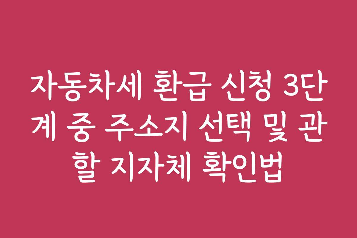 자동차세 환급 신청 3단계 중 주소지 선택 및 관할 지자체 확인법