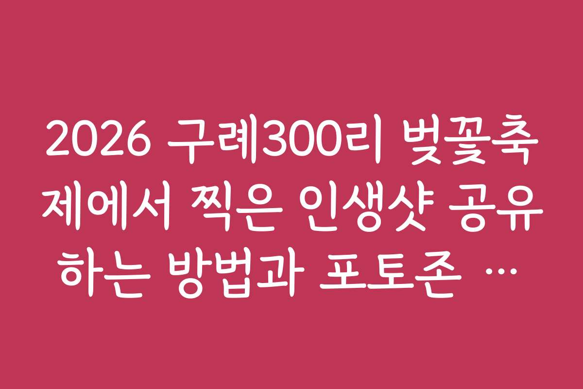 2026 구례300리 벚꽃축제에서 찍은 인생샷 공유하는 방법과 포토존 추천 2026 구례300리 벚꽃축제에서 찍은 인생샷 공유하는 방법과 포토존 추천