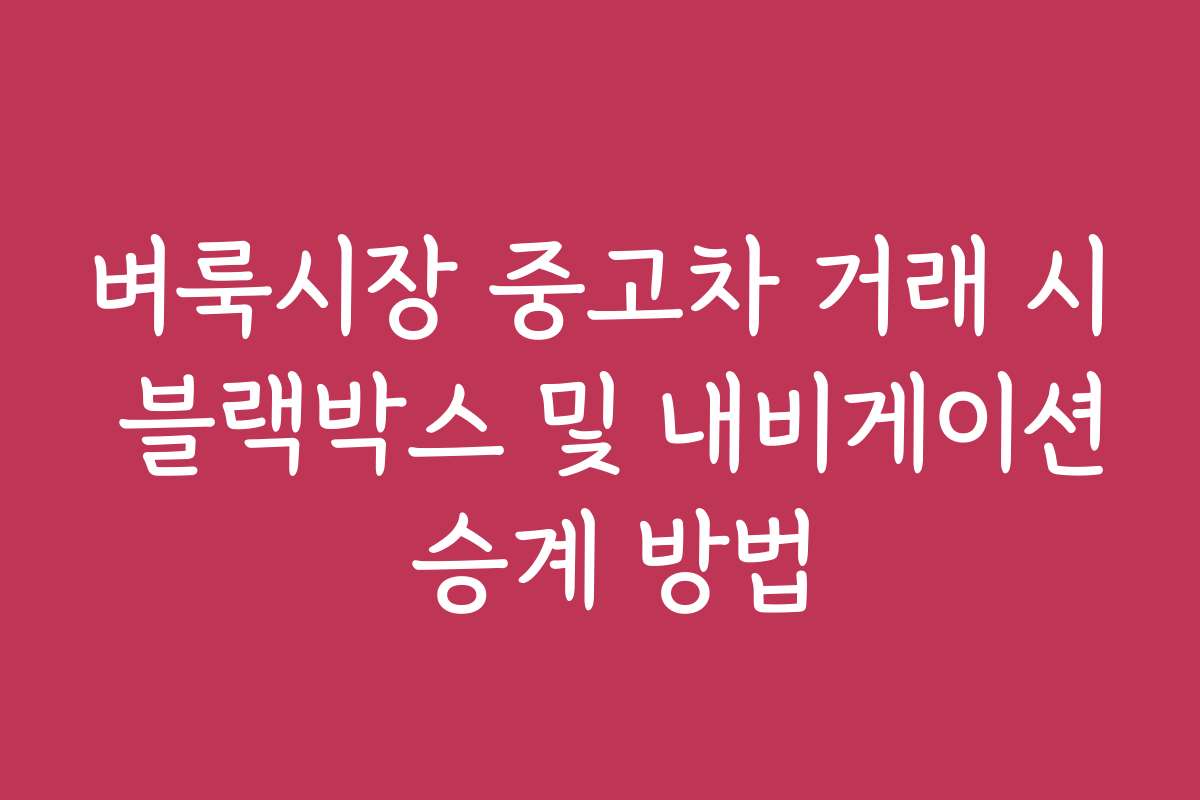 벼룩시장 중고차 거래 시 블랙박스 및 내비게이션 승계 방법