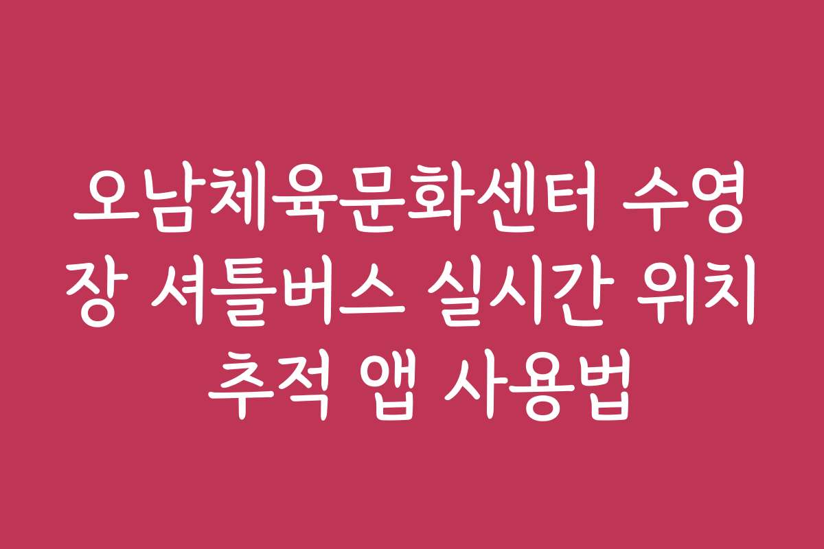 오남체육문화센터 수영장 셔틀버스 실시간 위치 추적 앱 사용법
