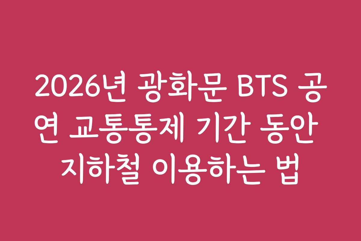 2026년 광화문 BTS 공연 교통통제 기간 동안 지하철 이용하는 법
