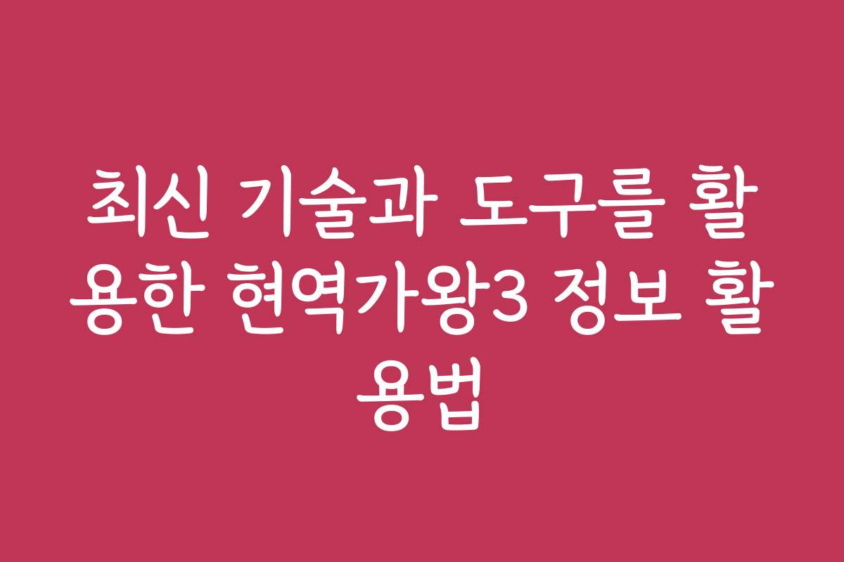 최신 기술과 도구를 활용한 현역가왕3 정보 활용법