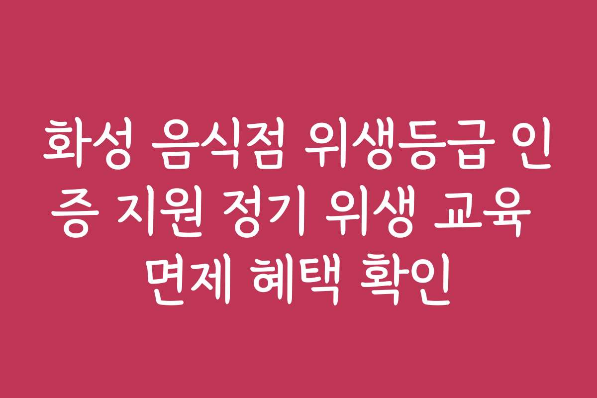 화성 음식점 위생등급 인증 지원 정기 위생 교육 면제 혜택 확인