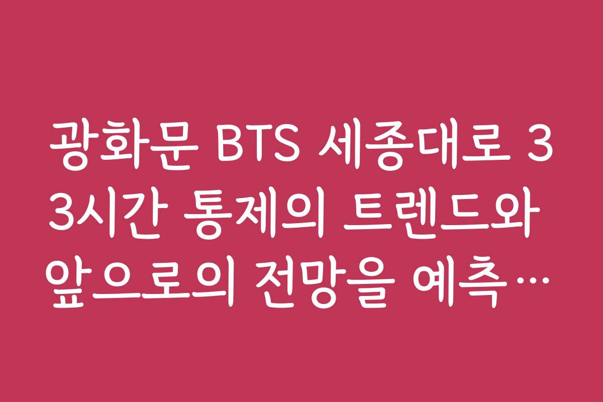 광화문 BTS 세종대로 33시간 통제의 트렌드와 앞으로의 전망을 예측하는 글이 필요해요
