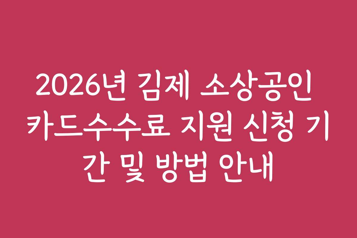 2026년 김제 소상공인 카드수수료 지원 신청 기간 및 방법 안내