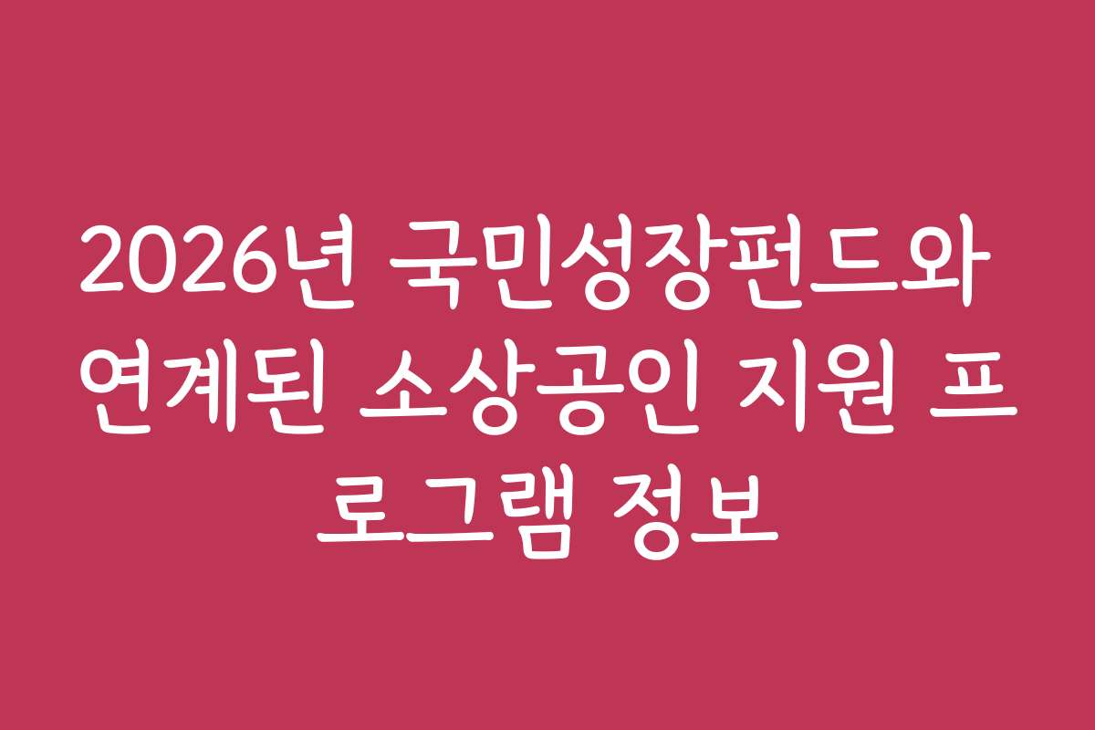 2026년 국민성장펀드와 연계된 소상공인 지원 프로그램 정보