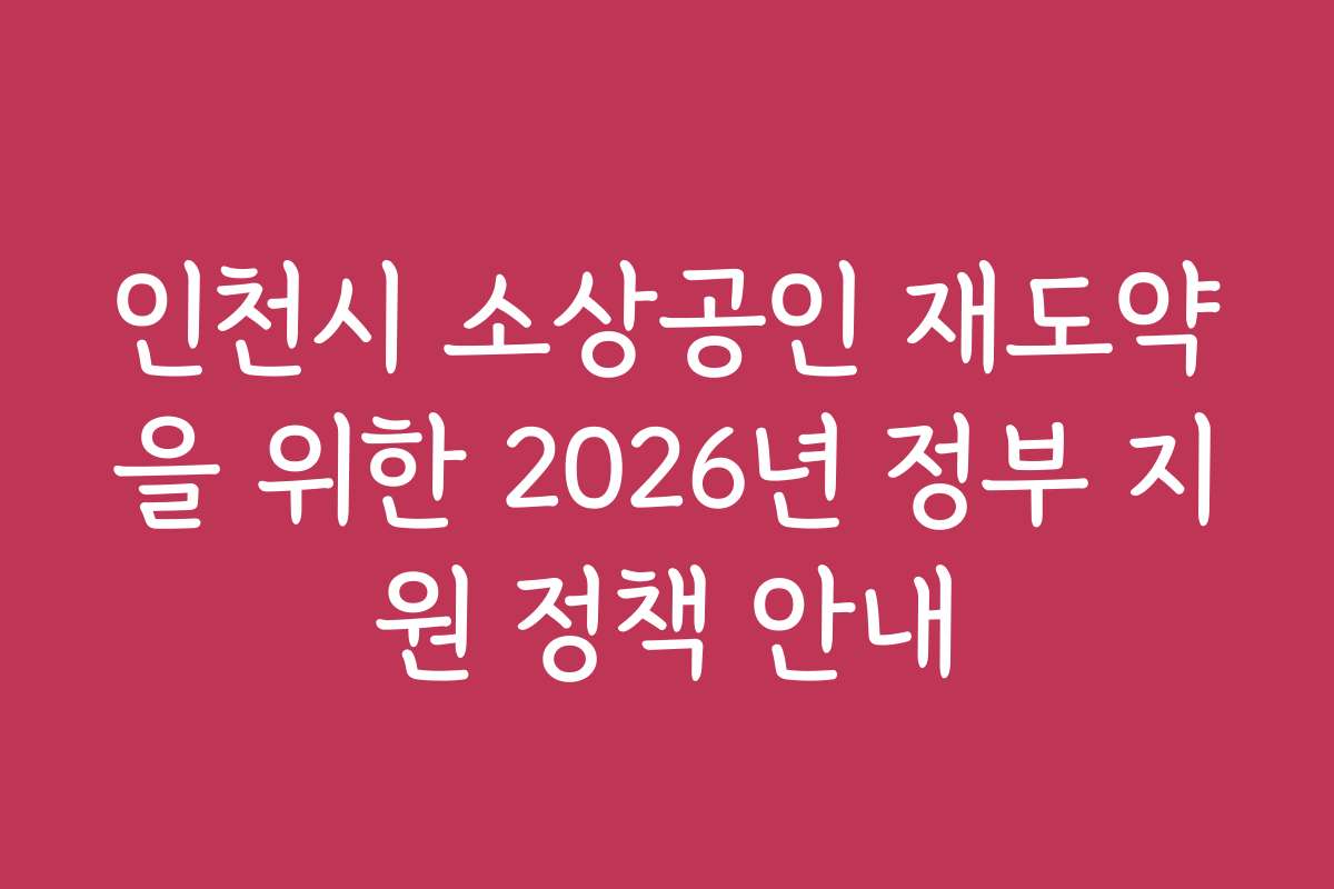 인천시 소상공인 재도약을 위한 2026년 정부 지원 정책 안내 인천시 소상공인 재도약을 위한 2026년 정부 지원 정책 안내