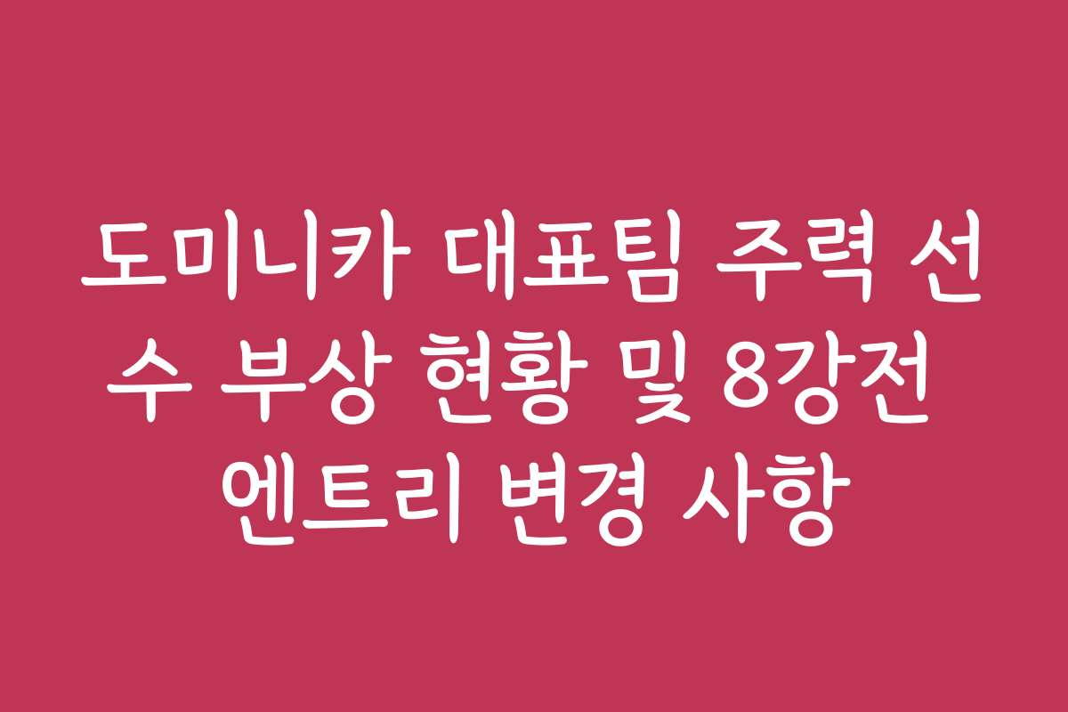 도미니카 대표팀 주력 선수 부상 현황 및 8강전 엔트리 변경 사항