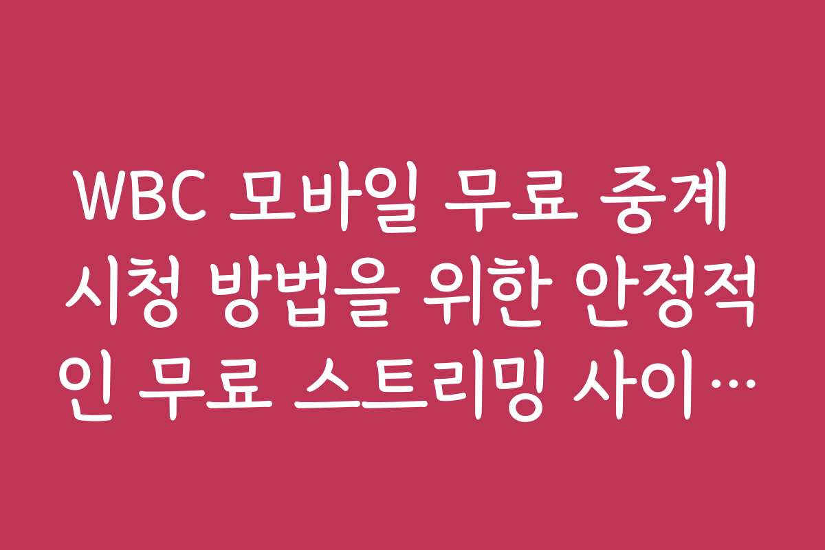 WBC 모바일 무료 중계 시청 방법을 위한 안정적인 무료 스트리밍 사이트 소개