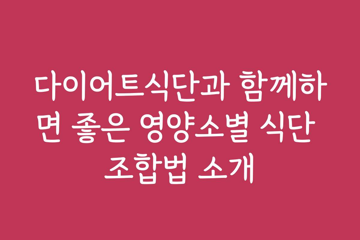 다이어트식단과 함께하면 좋은 영양소별 식단 조합법 소개