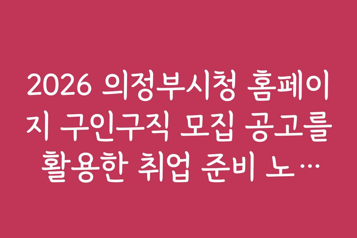 2026 의정부시청 홈페이지 구인구직 모집 공고를 활용한 취업 준비 노하우 소개