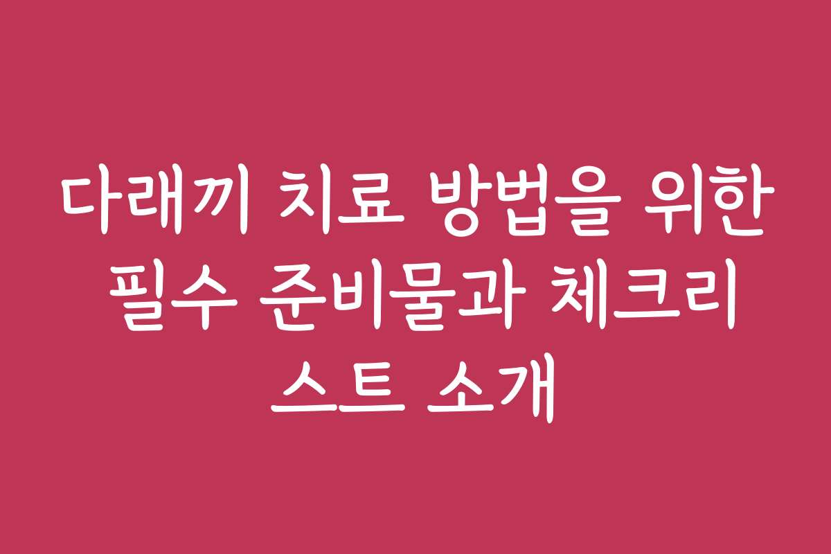 다래끼 치료 방법을 위한 필수 준비물과 체크리스트 소개 다래끼 치료 방법을 위한 필수 준비물과 체크리스트 소개